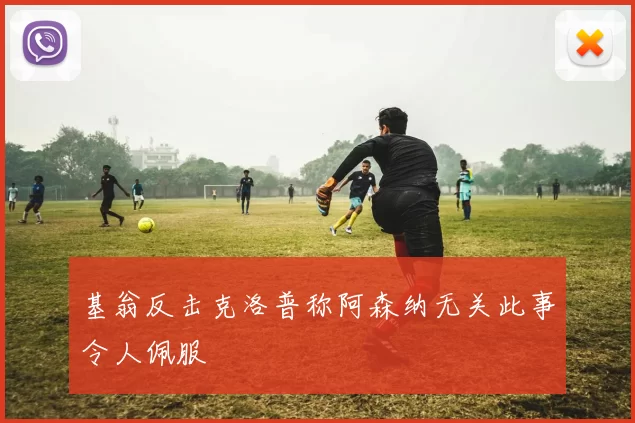 基翁反击克洛普称阿森纳无关此事令人佩服